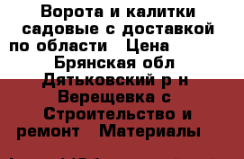 Ворота и калитки садовые с доставкой по области › Цена ­ 4 250 - Брянская обл., Дятьковский р-н, Верещевка с. Строительство и ремонт » Материалы   